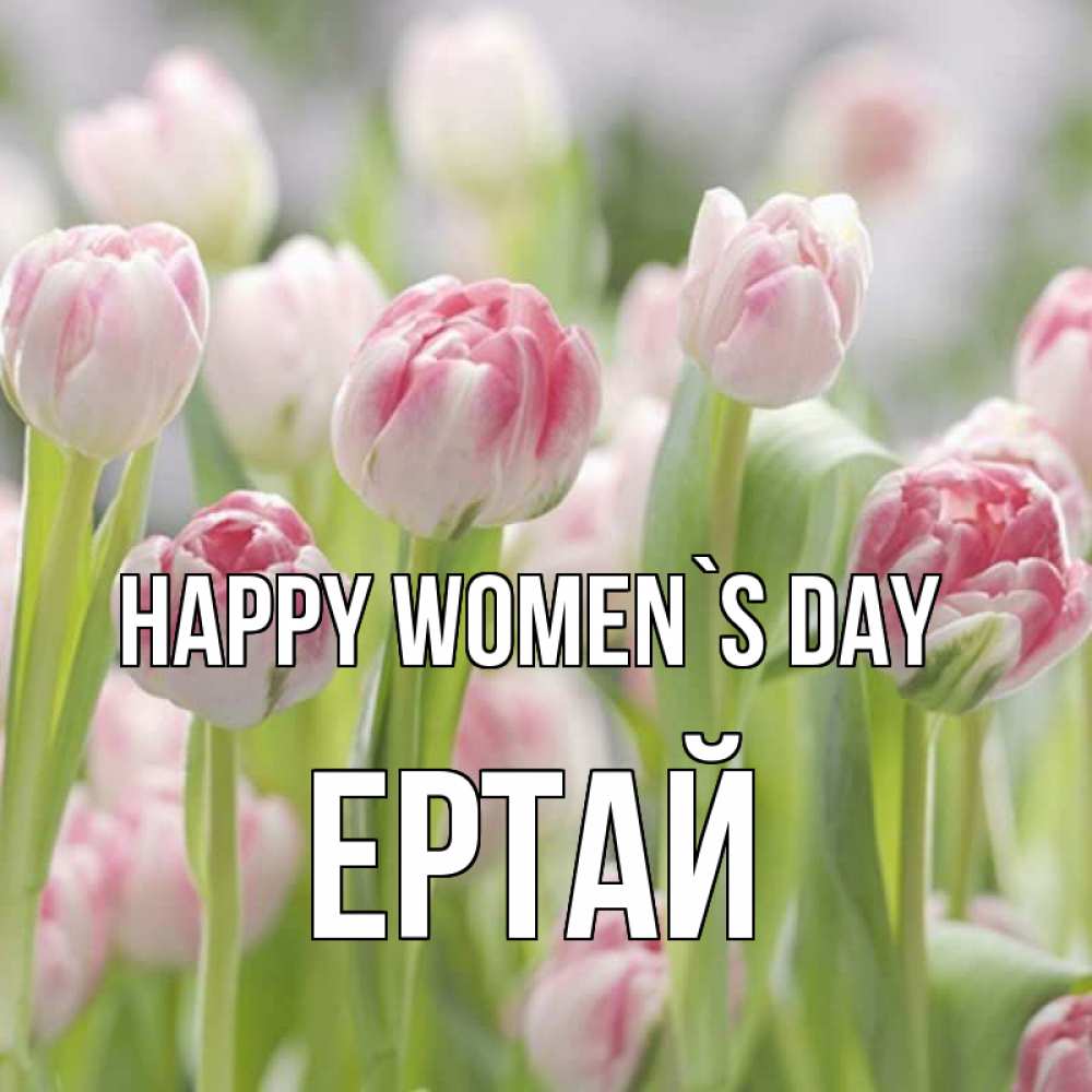 Greetings card с именем, Ертай happy women`s day цветы Greetings with text for free download 